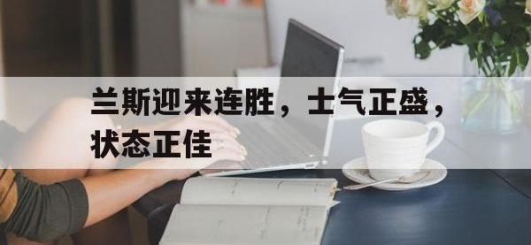 开云体育app注册-兰斯迎来连胜，士气正盛，状态正佳