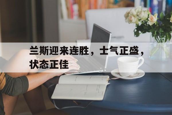 兰斯迎来连胜，士气正盛，状态正佳